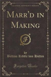 Marr'd in Making (Classic Reprint)