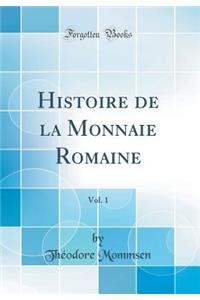 Histoire de la Monnaie Romaine, Vol. 1 (Classic Reprint)