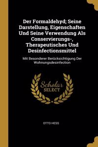 Der Formaldehyd; Seine Darstellung, Eigenschaften Und Seine Verwendung Als Conservierungs-, Therapeutisches Und Desinfectionsmittel
