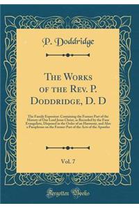 The Works of the Rev. P. Doddridge, D. D, Vol. 7: The Family Expositor: Containing the Former Part of the History of Our Lord Jesus Christ, as Recorded by the Four Evangelists, Disposed in the Order of an Harmony, and Also a Paraphrase on the Forme