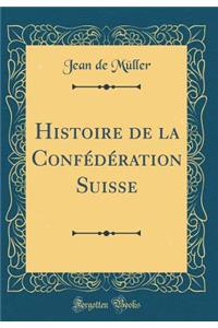 Histoire de la Confï¿½dï¿½ration Suisse (Classic Reprint)