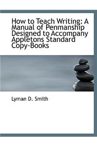 How to Teach Writing: A Manual of Penmanship Designed to Accompany Appletons Standard Copy-Books (Large Print Edition)