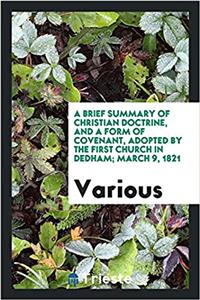 Brief Summary of Christian Doctrine, and a Form of Covenant, Adopted by the First Church in Dedham; March 9, 1821