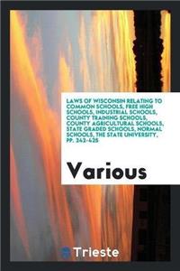 Laws of Wisconsin Relating to Common Schools, Free High Schools, Industrial Schools, County Training Schools, County Agricultural Schools, State Graded Schools, Normal Schools, the State University, Pp. 242-425