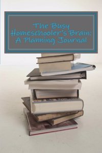 The Busy Homeschooler's Brain: A Planning Journal