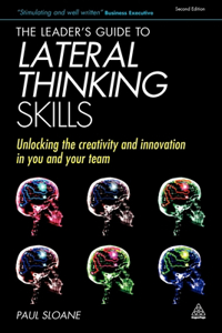 The Leader's Guide to Lateral Thinking Skills: Unlocking the Creativity and Innovation in You and Your Team