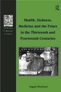 Health, Sickness, Medicine and the Friars in the Thirteenth and Fourteenth Centuries