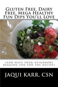 Gluten Free, Dairy Free, Mega Healthy Fun Dips You'll Love: (And Have Your Neighbors Begging You for the Recipe)