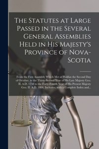 Statutes at Large Passed in the Several General Assemblies Held in His Majesty's Province of Nova-Scotia [microform]