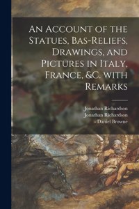 Account of the Statues, Bas-reliefs, Drawings, and Pictures in Italy, France, &c. With Remarks