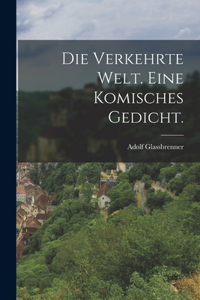 Verkehrte Welt. Eine komisches Gedicht.
