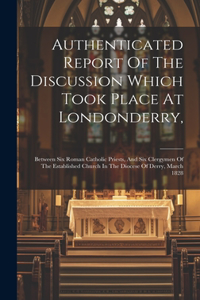 Authenticated Report Of The Discussion Which Took Place At Londonderry,