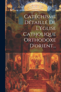 Catéchisme Détaillé De L'église Catholique Orthodoxe D'orient...