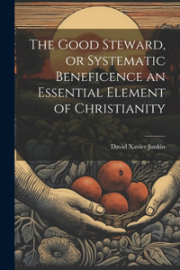 Good Steward, or Systematic Beneficence an Essential Element of Christianity