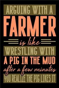 Arguing with a FARMER is like wrestling with a pig in the mud. After a few minutes you realize the pig likes it.