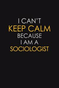 I Can't Keep Calm Because I Am A Sociologist