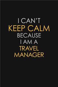 I Can't Keep Calm Because I Am A Travel Manager