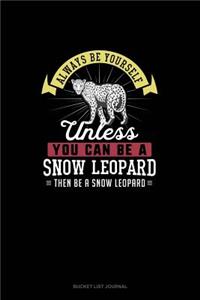 Always Be Yourself Unless You Can Be A Snow Leopard Then Be A Snow Leopard