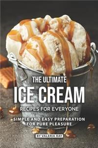 Ultimate Ice Cream Recipes for Everyone: Simple and Easy Preparation for Pure Pleasure