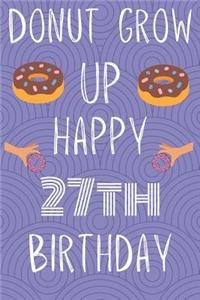 Donut Grow Up Happy 27th Birthday: Funny 27th Birthday Gift Donut Pun Journal / Notebook / Diary (6 x 9 - 110 Blank Lined Pages)