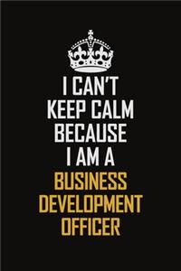 I Can't Keep Calm Because I Am A Business Development officer