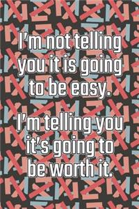 I'm Not Telling You It's Going to Be Easy. I'm Telling You It's Going to Be Worth It