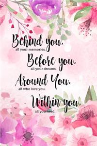 Behind you, all your memories. Before you, all your dreams. Around you, all who love you. Within you, all you need.