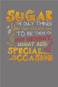 Sugar The Only Thing You Can Count On To Be There For Every Birthday, Holiday and Special Occasion
