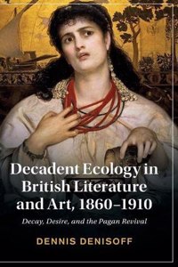 Decadent Ecology in British Literature and Art, 1860-1910