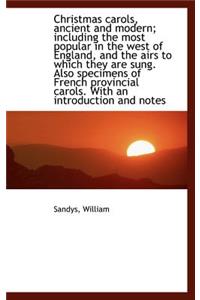 Christmas Carols, Ancient and Modern; Including the Most Popular in the West of England, and the Air