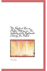 The Skeptical Era in Modern History; Or, the Infidelity of the Eighteenth Century, the Product