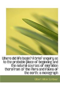 Where Did Life Begin? a Brief Enquiry as to the Probable Place of Beginning and the Natural Courses