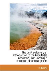 The Print Collector; An Introduction to the Knowledge Necessary for Forming a Collection of Ancient