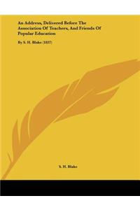 An Address, Delivered Before The Association Of Teachers, And Friends Of Popular Education
