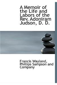 A Memoir of the Life and Labors of the REV. Adoniram Judson, D. D.