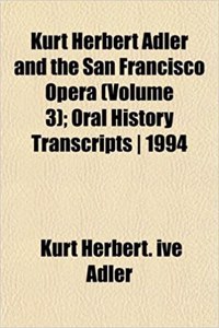 Kurt Herbert Adler and the San Francisco Opera (Volume 3); Oral History Transcripts 1994