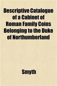Descriptive Catalogue of a Cabinet of Roman Family Coins Belonging to the Duke of Northumberland