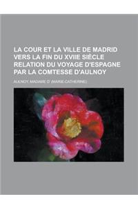 La Cour Et La Ville de Madrid Vers La Fin Du Xviie Siecle Relation Du Voyage D'Espagne Par La Comtesse D'Aulnoy
