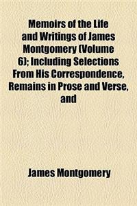 Memoirs of the Life and Writings of James Montgomery (Volume 6); Including Selections from His Correspondence, Remains in Prose and Verse, and Conversations on Various Subjects