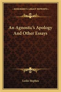 Agnostic's Apology and Other Essays an Agnostic's Apology and Other Essays