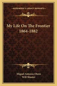 My Life on the Frontier 1864-1882