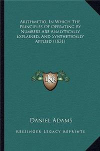 Arithmetio, in Which the Principles of Operating by Numbers Are Analytically Explained, and Synthetically Applied (1831)