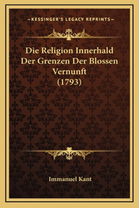 Die Religion Innerhald Der Grenzen Der Blossen Vernunft (1793)