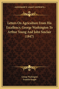 Letters On Agriculture From His Excellency, George Washington To Arthur Young And John Sinclair (1847)