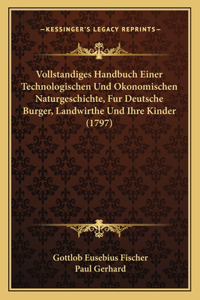 Vollstandiges Handbuch Einer Technologischen Und Okonomischen Naturgeschichte, Fur Deutsche Burger, Landwirthe Und Ihre Kinder (1797)