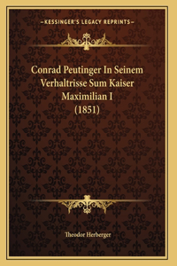 Conrad Peutinger In Seinem Verhaltrisse Sum Kaiser Maximilian I (1851)