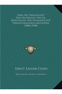 Uber Das Ungeeignete Der Neuerdings Fur Die Berechnung Der Atomgewichte Vorgeschlagenen Grundzahl 16000 (1900)