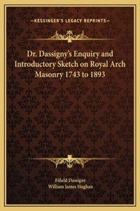 Dr. Dassigny's Enquiry and Introductory Sketch on Royal Arch Masonry 1743 to 1893