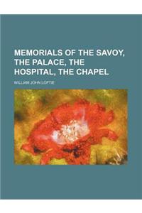 Memorials of the Savoy, the Palace, the Hospital, the Chapel