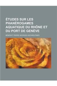 Etudes Sur Les Phanerogames Aquatique Du Rhone Et Du Port de Geneve